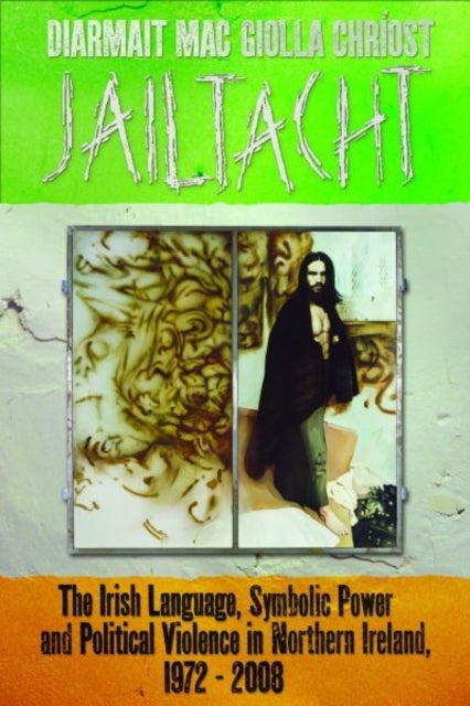 Jailtacht - The Irish Language, Symbolic Power and Political Violence in Northern Ireland, 1972-2008
