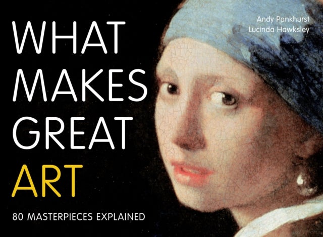 What Makes Great Art - 80 Masterpieces Explained