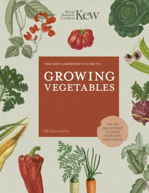 The Kew Gardener's Guide to Growing Vegetables - The Art and Science to Grow Your Own Vegetables