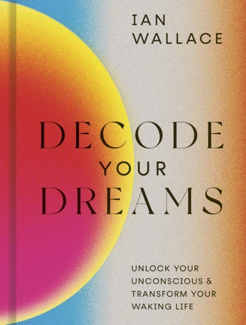 Decode Your Dreams - Unlock your unconscious and transform your waking life