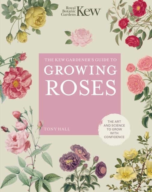 The Kew Gardener's Guide to Growing Roses - The Art and Science to Grow with Confidence