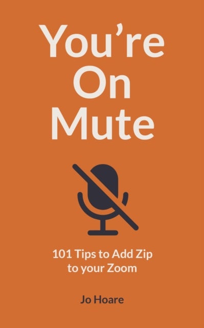 You're On Mute - 101 Tips to Add Zip to your Zoom