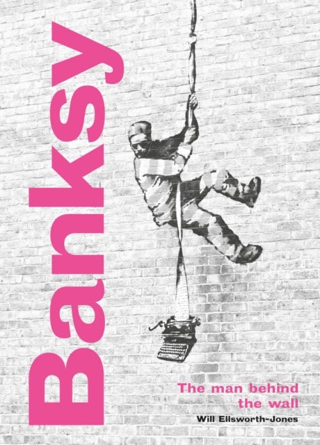 Banksy: The Man behind the Wall - Revised and Illustrated Edition