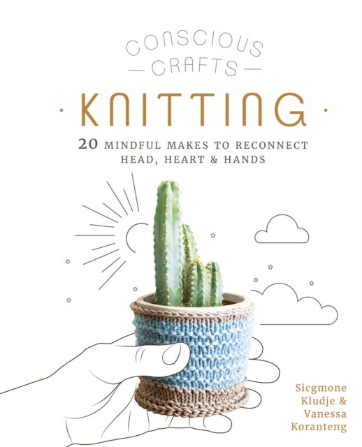 Conscious Crafts: Knitting - 20 mindful makes to reconnect head, heart & hands