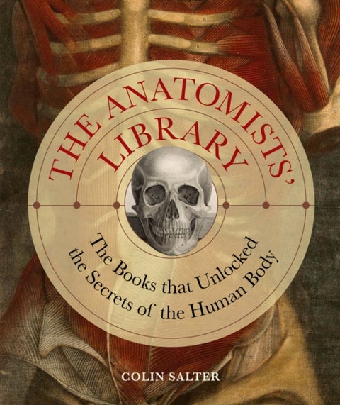 The Anatomists' Library - The Books that Unlocked the Secrets of the Human Body
