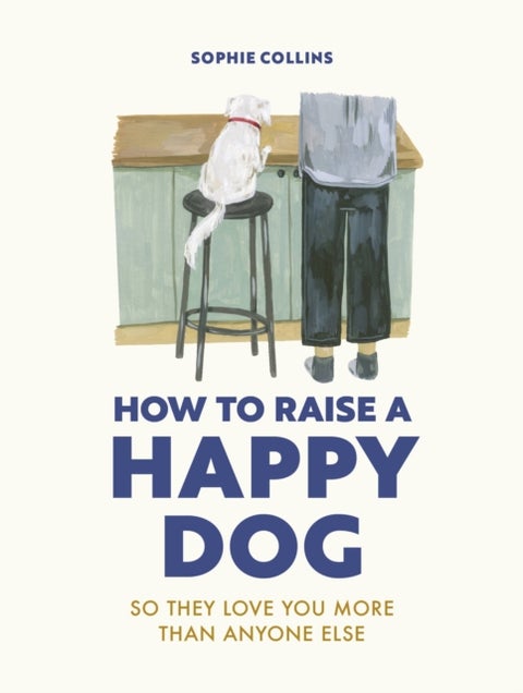 How to Raise a Happy Dog - So they love you (more than anyone else)