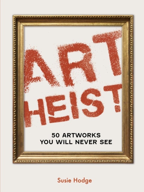 Art Heist - 50 Artworks You Will Never See