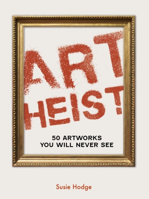 Art Heist - 50 Artworks You Will Never See