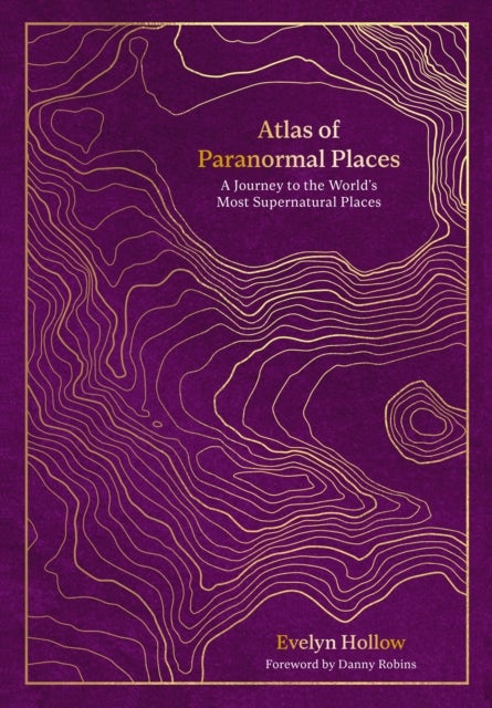 Atlas of Paranormal Places - A Journey to the World's Most Supernatural Places