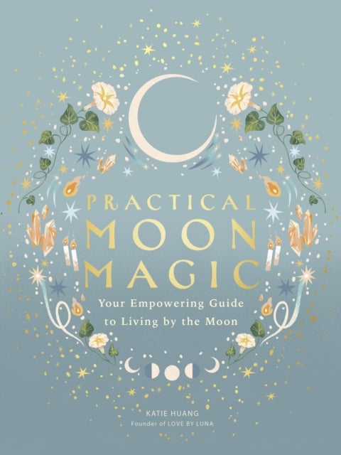 Practical Moon Magic - Your Empowering Guide to Living by the Moon