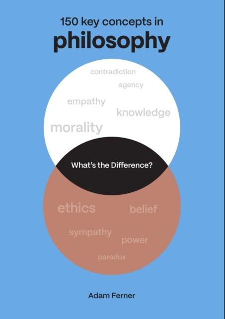What's the Difference? Philosophy - 150 Key Concepts in Philosophy