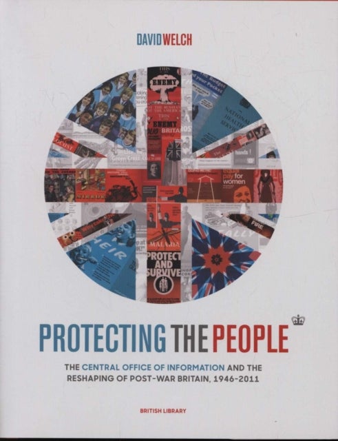 Protecting the People - The Central Office of Information and the Reshaping of Post-War Britain, 1946-2011