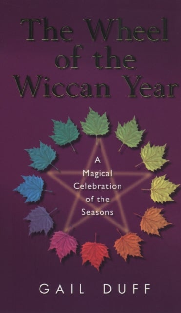 The Wheel Of The Wiccan Year - How to Enrich Your Life Through The Magic of The Seasons