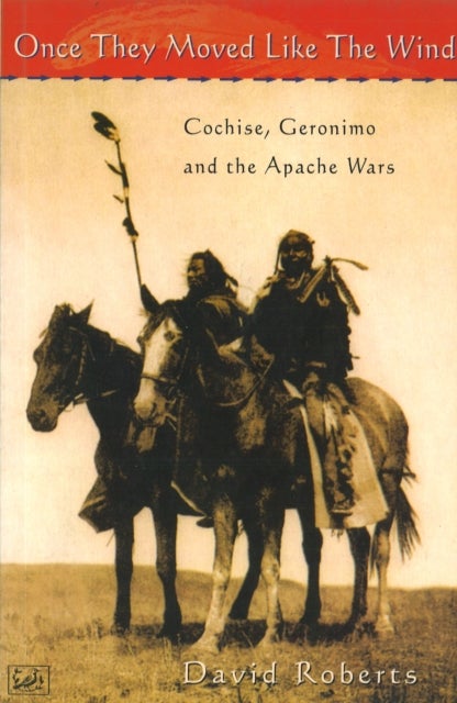 Once They Moved Like The Wind 49 - Cochise, Geronimo and the Apache Wars