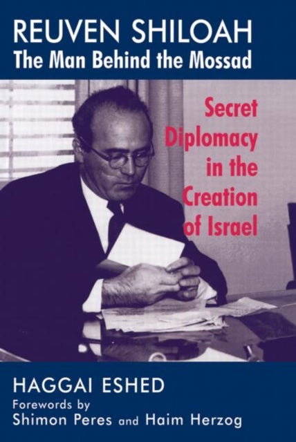 Reuven Shiloah - the Man Behind the Mossad - Secret Diplomacy in the Creation of Israel