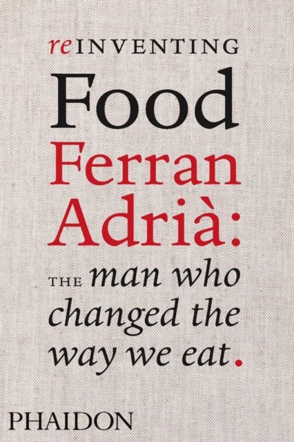 Reinventing Food: Ferran Adria, The Man Who Changed The Way We Eat - Ferran Adria, The Man Who Changed The Way We Eat