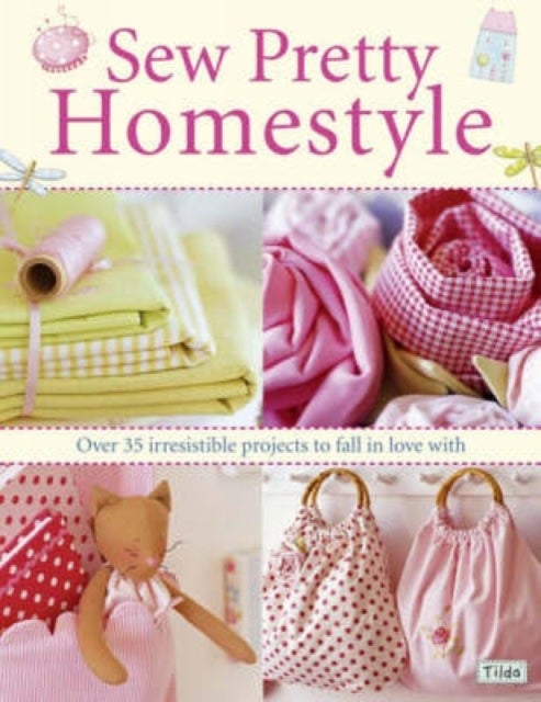 Sew Pretty Homestyle - Over 50 Irresistible Projects to Fall in Love with