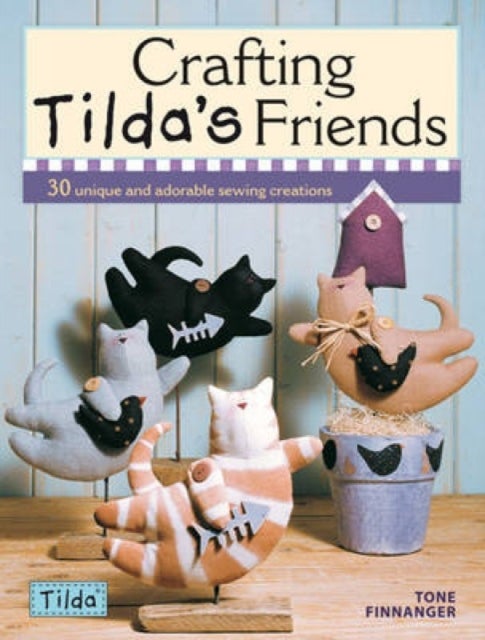 Crafting Tilda's Friends - 30 Unique Projects Featuring Adorable Creations from Tilda