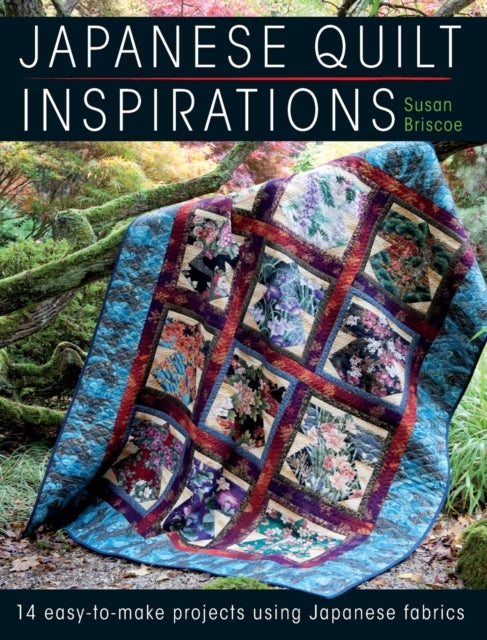 Japanese Quilt Inspirations - 15 Easy-to-Make Projects That Make the Most of Japanese Fabrics