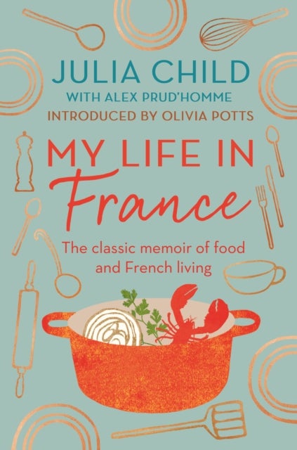 My Life in France - The life story of Julia Child - 'exuberant, affectionate and boundlessly charming' New York Times