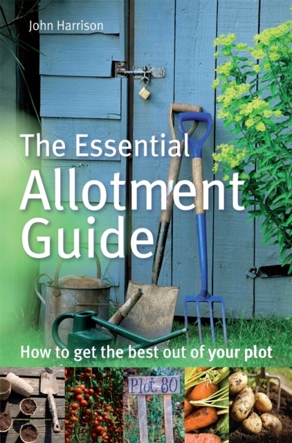 The Essential Allotment Guide - How to Get the Best out of Your Plot
