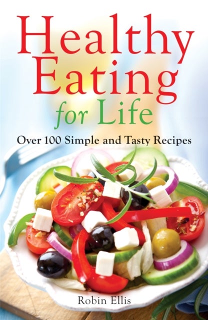 Healthy Eating for Life - Over 100 Simple and Tasty Recipes