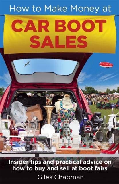 How To Make Money at Car Boot Sales - Insider tips and practical advice on how to buy and sell at ‘boot fairs'