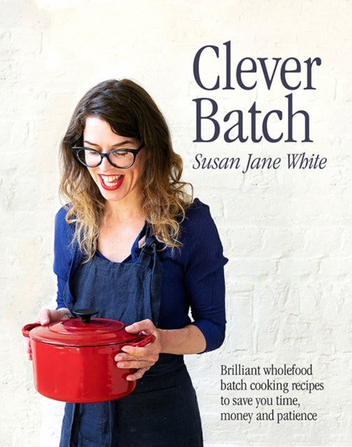 Clever Batch - Brilliant batch cooking recipes to save you time, money and patience