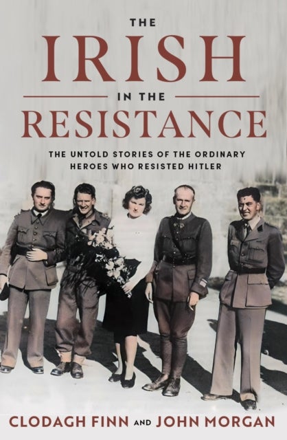 The Irish in the Resistance - The Untold Stories of the Ordinary Heroes who Resisted Hitler