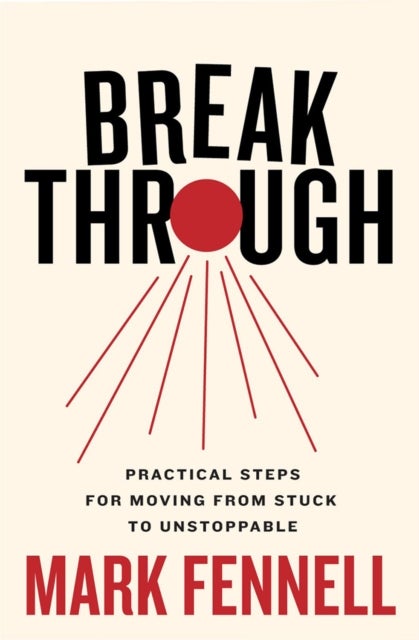 Break Through - Practical Steps for Moving From Stuck to Unstoppable