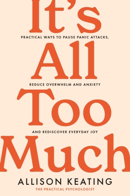 It's All Too Much - Practical ways to pause panic attacks, reduce overwhelm and anxiety, and rediscover everyday joy