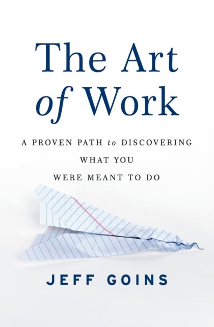 The Art of Work - A Proven Path to Discovering What You Were Meant to Do