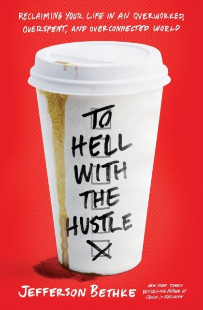 To Hell with the Hustle - Reclaiming Your Life in an Overworked, Overspent, and Overconnected World