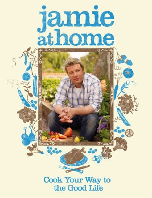Jamie at Home - Cook Your Way to the Good Life