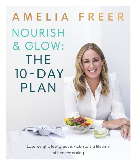Nourish & Glow: The 10-Day Plan - Kickstart a lifetime of healthy eating