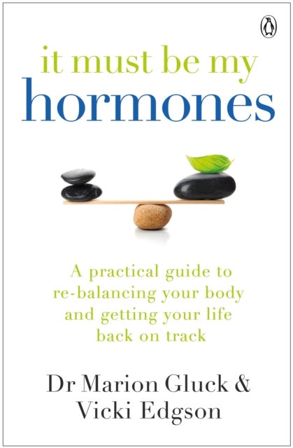It Must Be My Hormones - A Practical Guide to Re-balancing your Body and Getting your Life Back on Track