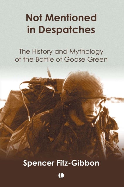 Not Mentioned in Despatches - The History and Mythology of the Battle of Goose Green