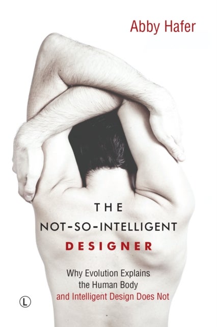 The Not-So-Intelligent Designer - Why Evolution Explains the Human Body and Intelligent Design Does Not