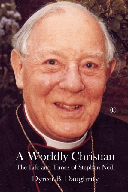 A Worldly Christian - The Life and Times of Stephen Neill