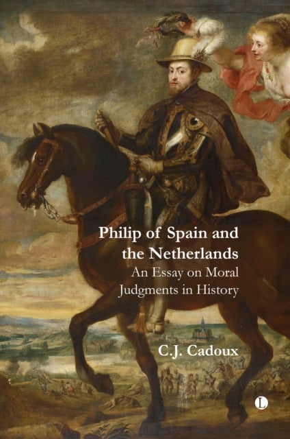 Philip of Spain and the Netherlands - An Essay on Moral Judgments in History
