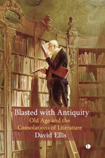 Blasted with Antiquity - Old Age and the Consolations of Literature