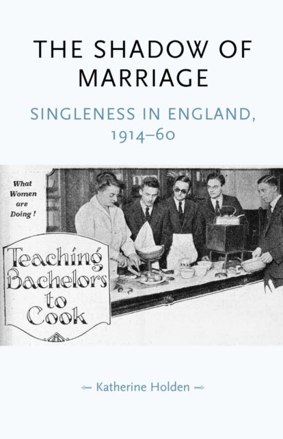 The Shadow of Marriage - Singleness in England, 1914–60