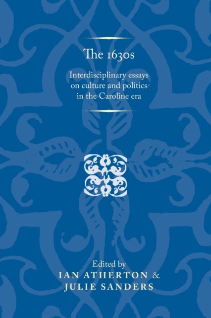 The 1630s - Interdisciplinary Essays on Culture and Politics in the Caroline Era