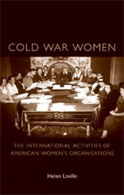Cold War Women - The International Activities of American Women’s Organisations