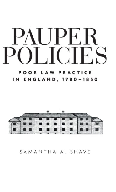 Pauper Policies - Poor Law Practice in England, 1780–1850