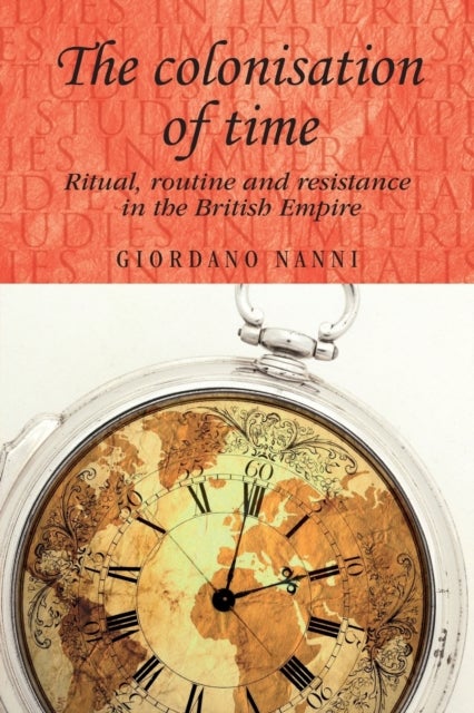 The Colonisation of Time - Ritual, Routine and Resistance in the British Empire