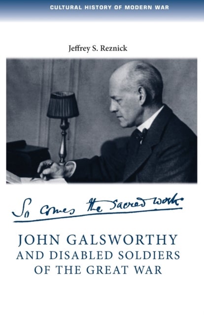 John Galsworthy and Disabled Soldiers of the Great War - With an Illustrated Selection of His Writings