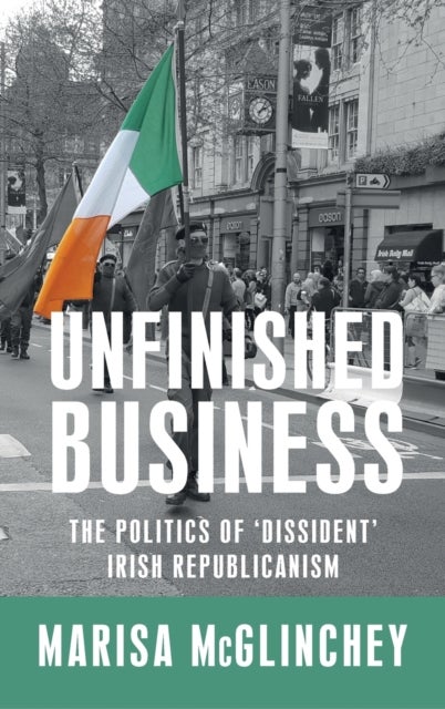 Unfinished Business - The Politics of 'Dissident' Irish Republicanism