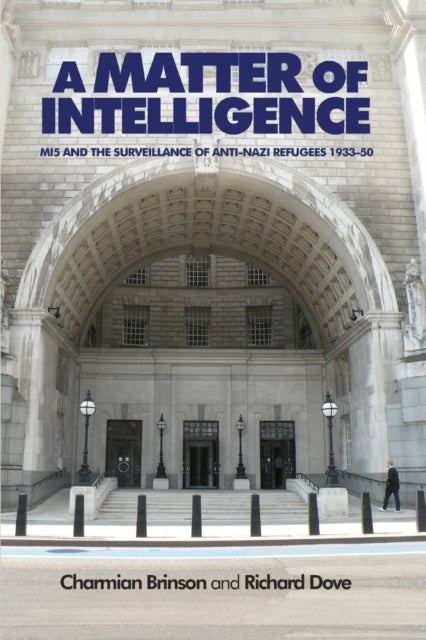 A Matter of Intelligence - MI5 and the Surveillance of Anti–Nazi Refugees, 1933–50