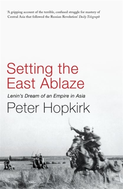 Setting the East Ablaze - Lenin's Dream of an Empire in Asia